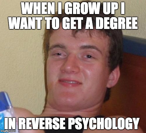 what university u going to | WHEN I GROW UP I WANT TO GET A DEGREE; IN REVERSE PSYCHOLOGY | image tagged in memes,10 guy | made w/ Imgflip meme maker