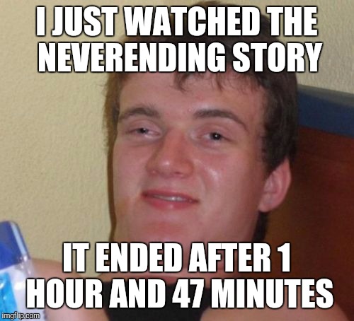 10 Guy | I JUST WATCHED THE NEVERENDING STORY; IT ENDED AFTER 1 HOUR AND 47 MINUTES | image tagged in memes,10 guy | made w/ Imgflip meme maker