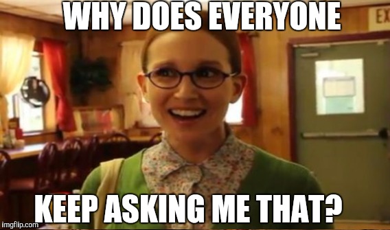 WHY DOES EVERYONE KEEP ASKING ME THAT? | made w/ Imgflip meme maker