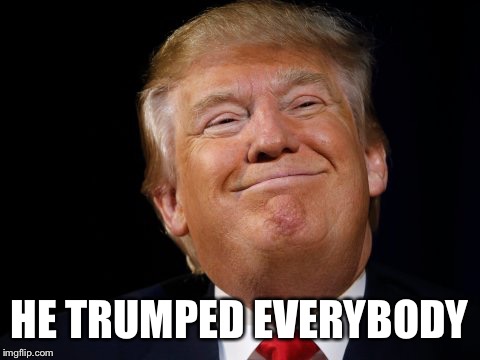 Smug Trump | HE TRUMPED EVERYBODY | image tagged in smug trump | made w/ Imgflip meme maker