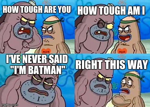 How Tough Are You | HOW TOUGH AM I; HOW TOUGH ARE YOU; I'VE NEVER SAID "I'M BATMAN"; RIGHT THIS WAY | image tagged in memes,how tough are you | made w/ Imgflip meme maker