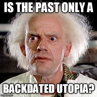 back to the future | IS THE PAST ONLY A; BACKDATED UTOPIA? | image tagged in back to the future | made w/ Imgflip meme maker