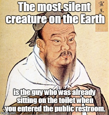 Confucius Says | The most silent creature on the Earth; is the guy who was already sitting on the toilet when you entered the public restroom. | image tagged in confucius says | made w/ Imgflip meme maker