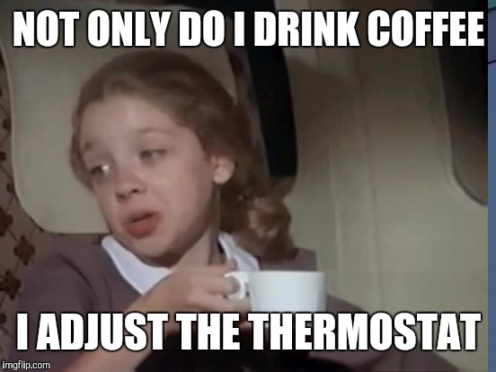 NOT ONLY DO I DRINK COFFEE I ADJUST THE THERMOSTAT | made w/ Imgflip meme maker