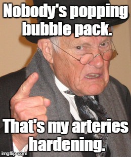 Back In My Day Meme | Nobody's popping bubble pack. That's my arteries hardening. | image tagged in memes,back in my day | made w/ Imgflip meme maker
