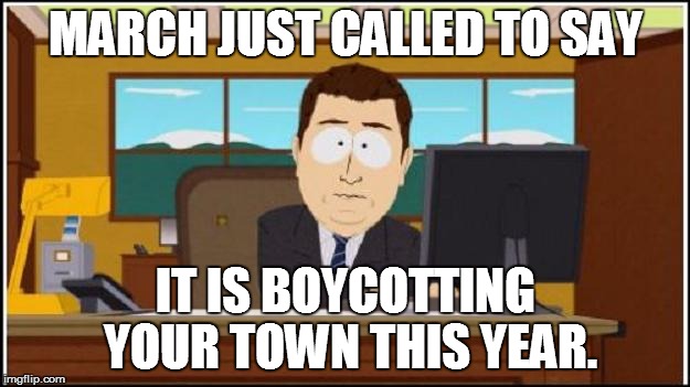 MARCH JUST CALLED TO SAY IT IS BOYCOTTING YOUR TOWN THIS YEAR. | made w/ Imgflip meme maker