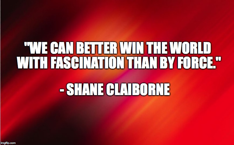 "WE CAN BETTER WIN THE WORLD WITH FASCINATION THAN BY FORCE."; - SHANE CLAIBORNE | image tagged in orange | made w/ Imgflip meme maker