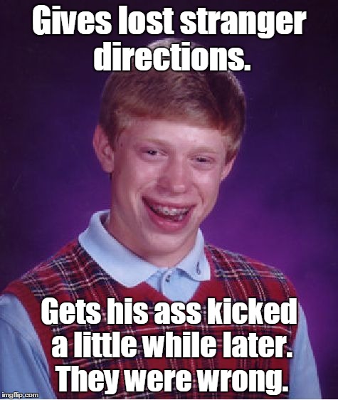 Bad Luck Brian | Gives lost stranger directions. Gets his ass kicked a little while later. They were wrong. | image tagged in memes,bad luck brian | made w/ Imgflip meme maker