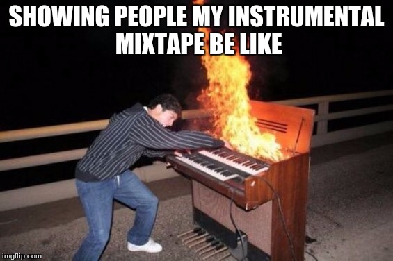 Piano riff |  SHOWING PEOPLE MY INSTRUMENTAL MIXTAPE BE LIKE | image tagged in piano riff | made w/ Imgflip meme maker