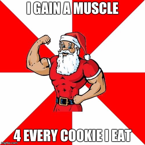Jersey Santa | I GAIN A MUSCLE; 4 EVERY COOKIE I EAT | image tagged in memes,jersey santa | made w/ Imgflip meme maker