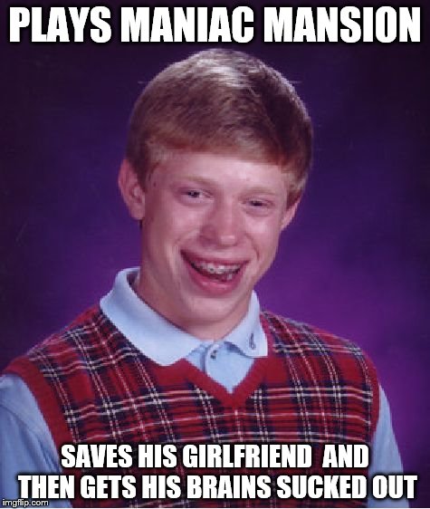 Bad Luck Brian | PLAYS MANIAC MANSION; SAVES HIS GIRLFRIEND  AND THEN GETS HIS BRAINS SUCKED OUT | image tagged in memes,bad luck brian | made w/ Imgflip meme maker