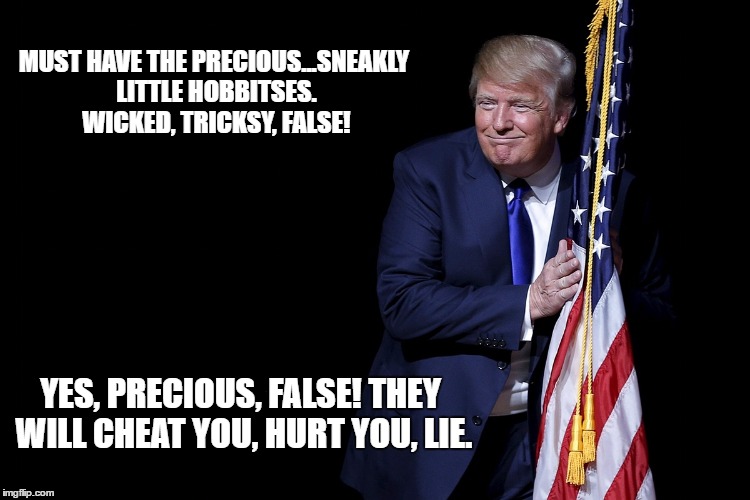 MUST HAVE THE PRECIOUS...SNEAKLY LITTLE HOBBITSES. WICKED, TRICKSY, FALSE! YES, PRECIOUS, FALSE! THEY WILL CHEAT YOU, HURT YOU, LIE. | image tagged in trump hugging flag | made w/ Imgflip meme maker