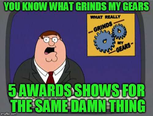 Peter Griffin News | YOU KNOW WHAT GRINDS MY GEARS; 5 AWARDS SHOWS FOR THE SAME DAMN THING | image tagged in memes,peter griffin news | made w/ Imgflip meme maker