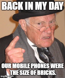 But seriously, they were GINORMOUS! | BACK IN MY DAY; OUR MOBILE PHONES WERE THE SIZE OF BRICKS. | image tagged in memes,back in my day,brick phones,i should buy a boat,were gonna need a bigger boat | made w/ Imgflip meme maker