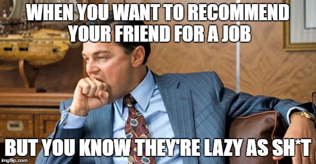 leonardo biting fist | WHEN YOU WANT TO RECOMMEND YOUR FRIEND FOR A JOB; BUT YOU KNOW THEY'RE LAZY AS SH*T | image tagged in leonardo biting fist | made w/ Imgflip meme maker