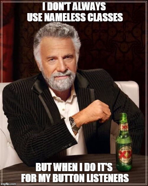 The Most Interesting Man In The World Meme | I DON'T ALWAYS USE NAMELESS CLASSES; BUT WHEN I DO IT'S FOR MY BUTTON LISTENERS | image tagged in memes,the most interesting man in the world | made w/ Imgflip meme maker