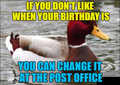 Ask for "A birthday repositioning form"  | IF YOU DON'T LIKE WHEN YOUR BIRTHDAY IS; YOU CAN CHANGE IT AT THE POST OFFICE | image tagged in memes,malicious advice mallard,birthdays,post office,forms,red tape | made w/ Imgflip meme maker