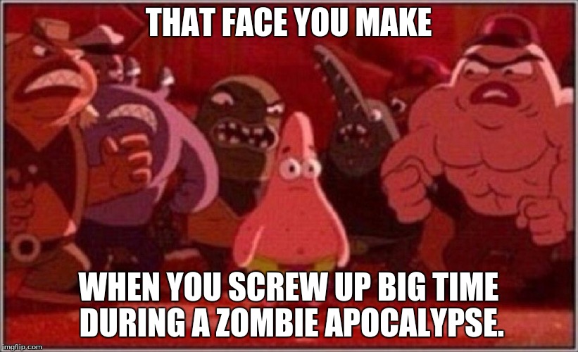 Oh crap Patrick | THAT FACE YOU MAKE; WHEN YOU SCREW UP BIG TIME DURING A ZOMBIE APOCALYPSE. | image tagged in oh crap patrick | made w/ Imgflip meme maker