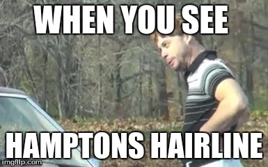 ed bassmaster would y alook at that | WHEN YOU SEE; HAMPTONS HAIRLINE | image tagged in ed bassmaster would y alook at that | made w/ Imgflip meme maker