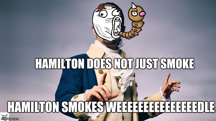 WEEEEEEEEEEEEEEDLE | HAMILTON DOES NOT JUST SMOKE; HAMILTON SMOKES WEEEEEEEEEEEEEEEDLE | image tagged in weedle,alexander hamilton,hamilton | made w/ Imgflip meme maker
