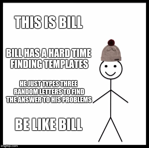 Be Like Bill Meme | THIS IS BILL; BILL HAS A HARD TIME FINDING TEMPLATES; HE JUST TYPES THREE RANDOM LETTERS TO FIND THE ANSWER TO HIS PROBLEMS; BE LIKE BILL | image tagged in memes,be like bill | made w/ Imgflip meme maker