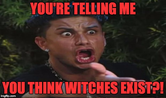 YOU'RE TELLING ME YOU THINK WITCHES EXIST?! | made w/ Imgflip meme maker