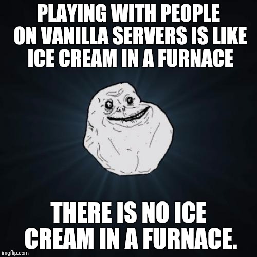 Forever Alone | PLAYING WITH PEOPLE ON VANILLA SERVERS IS LIKE ICE CREAM IN A FURNACE; THERE IS NO ICE CREAM IN A FURNACE. | image tagged in memes,forever alone | made w/ Imgflip meme maker