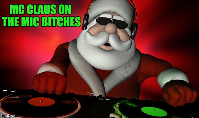 MC CLAUS ON THE MIC B**CHES | made w/ Imgflip meme maker