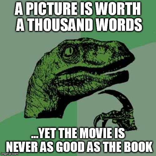 Philosoraptor Meme | A PICTURE IS WORTH A THOUSAND WORDS; ...YET THE MOVIE IS NEVER AS GOOD AS THE BOOK | image tagged in memes,philosoraptor | made w/ Imgflip meme maker