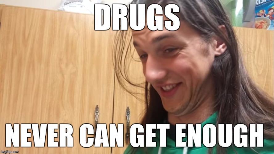 Happy | DRUGS; NEVER CAN GET ENOUGH | image tagged in happy | made w/ Imgflip meme maker