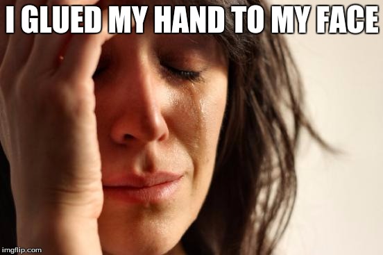 First World Problems Meme | I GLUED MY HAND TO MY FACE | image tagged in memes,first world problems | made w/ Imgflip meme maker