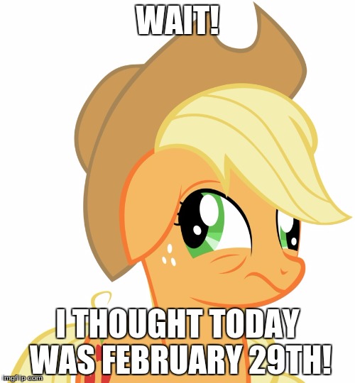 Happy March everybody! | WAIT! I THOUGHT TODAY WAS FEBRUARY 29TH! | image tagged in drunk/sleepy applejack,memes,ponies,march,february 29,february | made w/ Imgflip meme maker