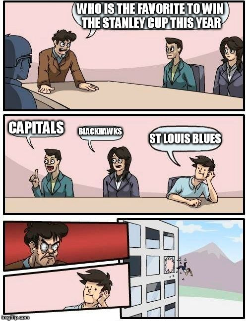 hockey fans are this dumb in st. louis | WHO IS THE FAVORITE TO WIN THE STANLEY CUP THIS YEAR; CAPITALS; BLACKHAWKS; ST LOUIS BLUES | image tagged in memes,boardroom meeting suggestion,nhl,chicago blackhawks,st louis blues,hockey | made w/ Imgflip meme maker