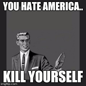 Kill Yourself Guy | YOU HATE AMERICA.. KILL YOURSELF | image tagged in memes,kill yourself guy | made w/ Imgflip meme maker