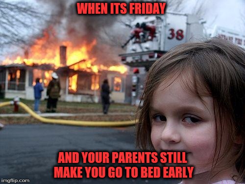 Disaster Girl | WHEN ITS FRIDAY; AND YOUR PARENTS STILL MAKE YOU GO TO BED EARLY | image tagged in memes,disaster girl | made w/ Imgflip meme maker