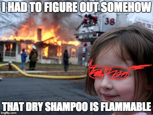 Disaster Girl | I HAD TO FIGURE OUT SOMEHOW; THAT DRY SHAMPOO IS FLAMMABLE | image tagged in memes,disaster girl | made w/ Imgflip meme maker