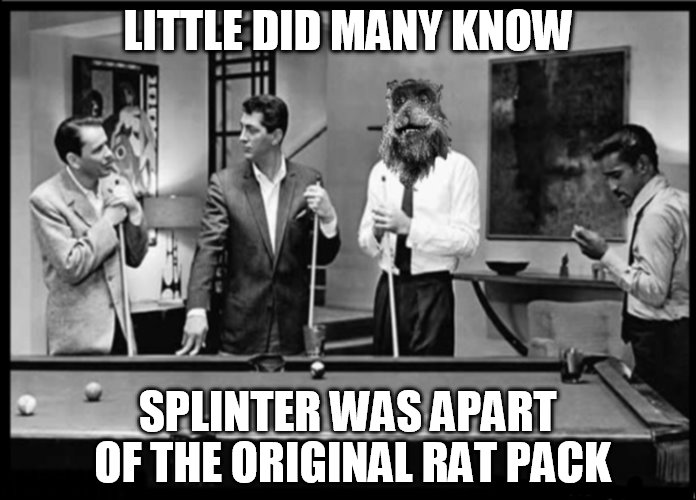Never Before Picture Revealed! Rat Pack Week - February 27th to March 5th - (A Lynch1979 Event)  | LITTLE DID MANY KNOW; SPLINTER WAS APART OF THE ORIGINAL RAT PACK | image tagged in memes,rat pack week,teenage mutant ninja turtles,splinter,frank sinatra,dean martin sammy davis jr | made w/ Imgflip meme maker