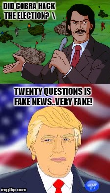 you might have to be a fan of gi joe cartoon to get this. | DID COBRA HACK THE ELECTION?  \; TWENTY QUESTIONS IS FAKE NEWS..VERY FAKE! | image tagged in donald trump,gi joe | made w/ Imgflip meme maker