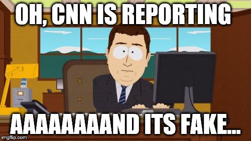 Aaaaand Its Gone Meme | OH, CNN IS REPORTING; AAAAAAAAND ITS FAKE... | image tagged in memes,aaaaand its gone | made w/ Imgflip meme maker