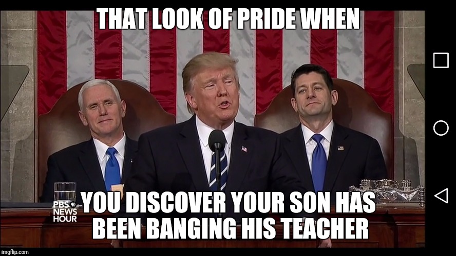 THAT LOOK OF PRIDE WHEN; YOU DISCOVER YOUR SON HAS BEEN BANGING HIS TEACHER | image tagged in trumptrain | made w/ Imgflip meme maker