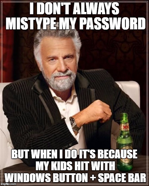 The Most Interesting Man In The World Meme | I DON'T ALWAYS MISTYPE MY PASSWORD BUT WHEN I DO IT'S BECAUSE MY KIDS HIT WITH WINDOWS BUTTON + SPACE BAR | image tagged in memes,the most interesting man in the world | made w/ Imgflip meme maker