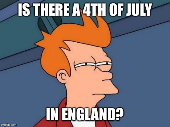 Futurama Fry Meme | IS THERE A 4TH OF JULY IN ENGLAND? | image tagged in memes,futurama fry | made w/ Imgflip meme maker