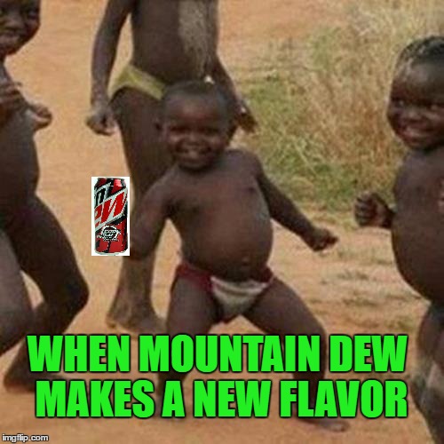 Third World Success Kid Meme | WHEN MOUNTAIN DEW MAKES A NEW FLAVOR | image tagged in memes,third world success kid | made w/ Imgflip meme maker