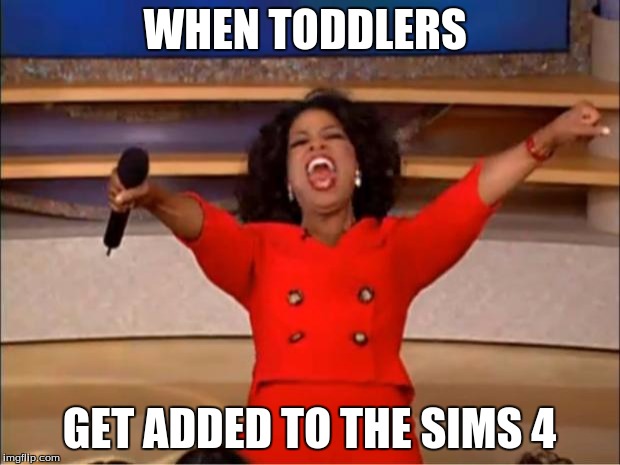 Oprah You Get A Meme | WHEN TODDLERS; GET ADDED TO THE SIMS 4 | image tagged in memes,oprah you get a | made w/ Imgflip meme maker