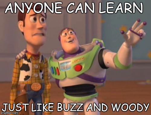 X, X Everywhere | ANYONE CAN LEARN; JUST LIKE BUZZ AND WOODY | image tagged in memes,x x everywhere | made w/ Imgflip meme maker
