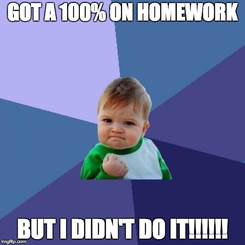 Success Kid Meme | GOT A 100% ON HOMEWORK; BUT I DIDN'T DO IT!!!!!! | image tagged in memes,success kid | made w/ Imgflip meme maker
