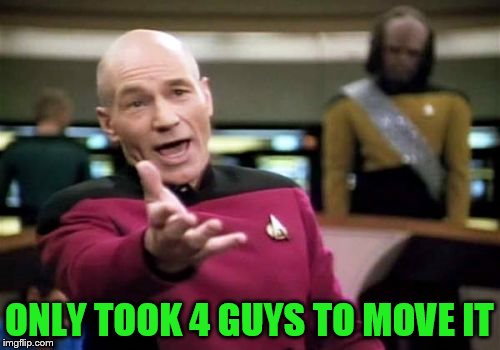 Picard Wtf Meme | ONLY TOOK 4 GUYS TO MOVE IT | image tagged in memes,picard wtf | made w/ Imgflip meme maker