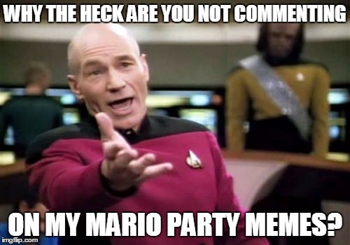 Just Comment my Mario Party Memes already. | WHY THE HECK ARE YOU NOT COMMENTING; ON MY MARIO PARTY MEMES? | image tagged in memes,picard wtf | made w/ Imgflip meme maker