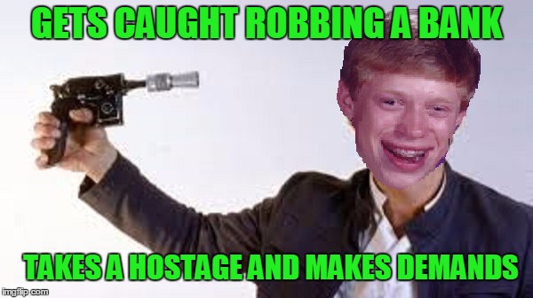 Bad luck bank job. | GETS CAUGHT ROBBING A BANK; TAKES A HOSTAGE AND MAKES DEMANDS | image tagged in bad luck brian | made w/ Imgflip meme maker