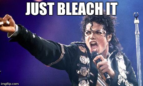 micheal jackson angry  | JUST BLEACH IT | image tagged in micheal jackson angry | made w/ Imgflip meme maker